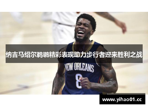 纳吉马绍尔鹈鹕精彩表现助力步行者迎来胜利之战