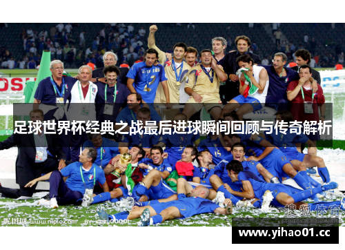 足球世界杯经典之战最后进球瞬间回顾与传奇解析