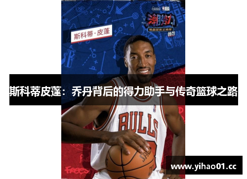 斯科蒂皮蓬：乔丹背后的得力助手与传奇篮球之路