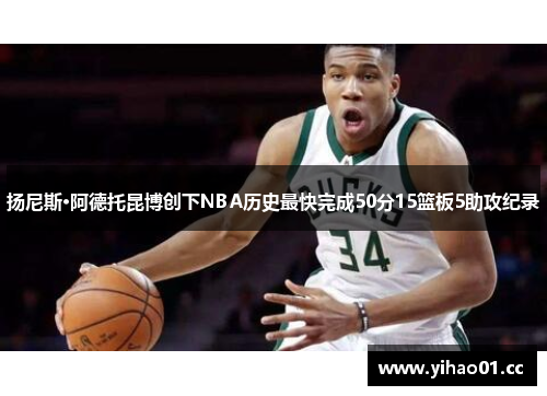 扬尼斯·阿德托昆博创下NBA历史最快完成50分15篮板5助攻纪录