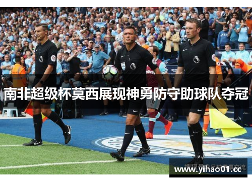 南非超级杯莫西展现神勇防守助球队夺冠