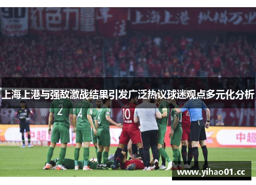 上海上港与强敌激战结果引发广泛热议球迷观点多元化分析