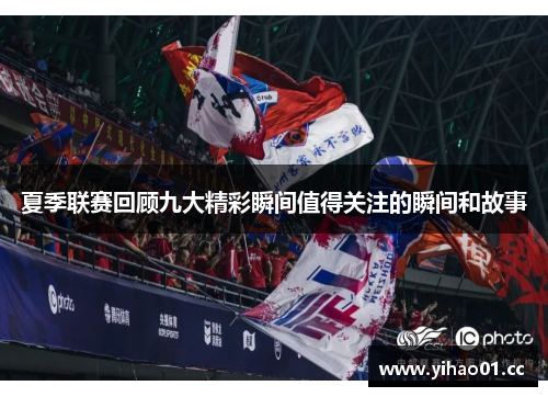 夏季联赛回顾九大精彩瞬间值得关注的瞬间和故事