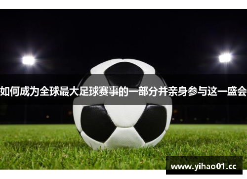 如何成为全球最大足球赛事的一部分并亲身参与这一盛会