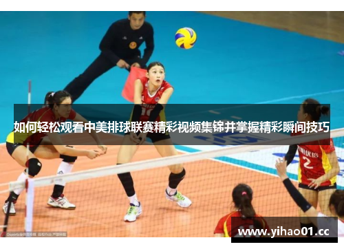 如何轻松观看中美排球联赛精彩视频集锦并掌握精彩瞬间技巧