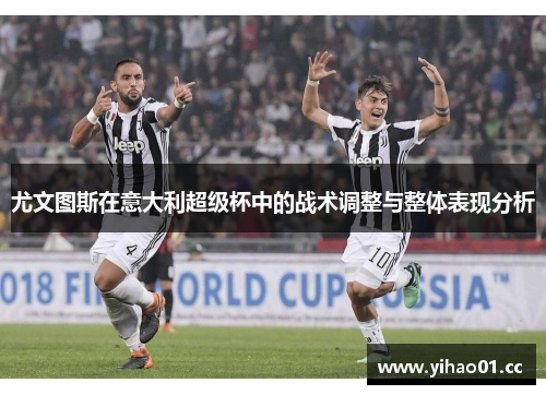尤文图斯在意大利超级杯中的战术调整与整体表现分析