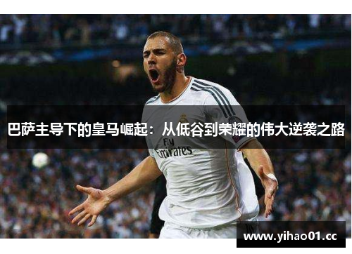 巴萨主导下的皇马崛起：从低谷到荣耀的伟大逆袭之路