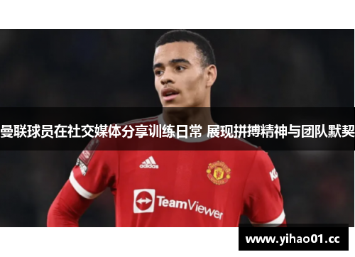 曼联球员在社交媒体分享训练日常 展现拼搏精神与团队默契