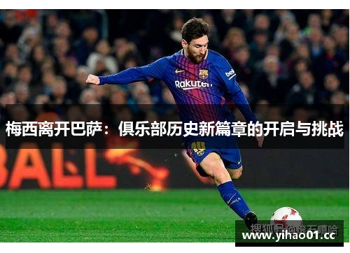 梅西离开巴萨：俱乐部历史新篇章的开启与挑战