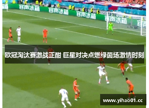 欧冠淘汰赛激战正酣 巨星对决点燃绿茵场激情时刻