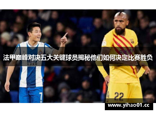 法甲巅峰对决五大关键球员揭秘他们如何决定比赛胜负