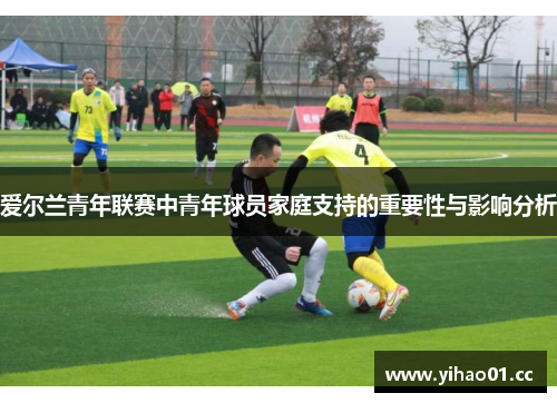 爱尔兰青年联赛中青年球员家庭支持的重要性与影响分析