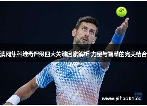 澳网焦科维奇晋级四大关键因素解析 力量与智慧的完美结合
