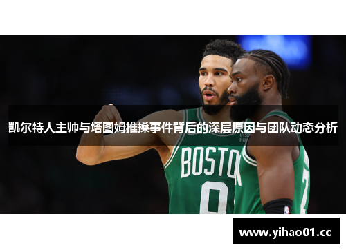 凯尔特人主帅与塔图姆推搡事件背后的深层原因与团队动态分析
