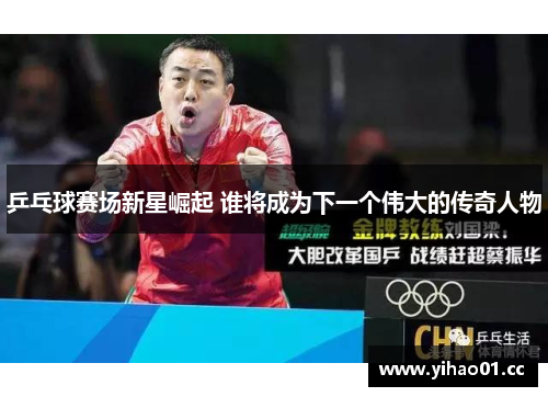 乒乓球赛场新星崛起 谁将成为下一个伟大的传奇人物