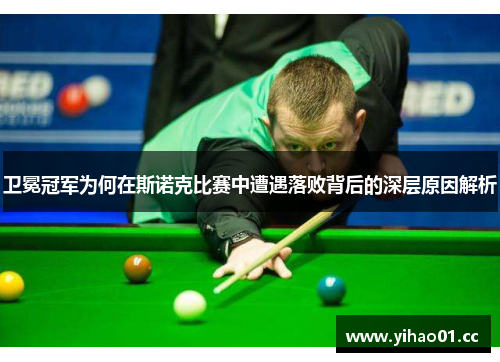 卫冕冠军为何在斯诺克比赛中遭遇落败背后的深层原因解析