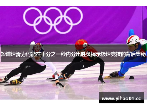 短道速滑为何能在千分之一秒内分出胜负揭示极速竞技的背后奥秘