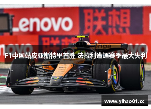 F1中国站皮亚斯特里首胜 法拉利遭遇赛季最大失利