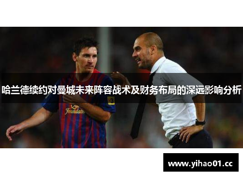 哈兰德续约对曼城未来阵容战术及财务布局的深远影响分析