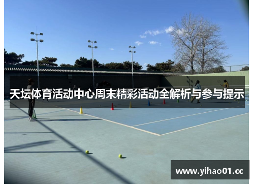 天坛体育活动中心周末精彩活动全解析与参与提示