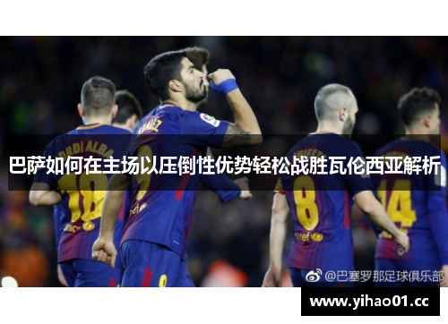 巴萨如何在主场以压倒性优势轻松战胜瓦伦西亚解析