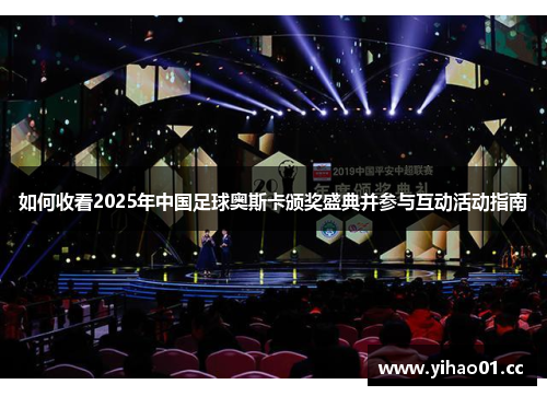 如何收看2025年中国足球奥斯卡颁奖盛典并参与互动活动指南