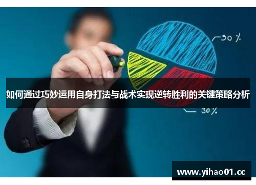 如何通过巧妙运用自身打法与战术实现逆转胜利的关键策略分析
