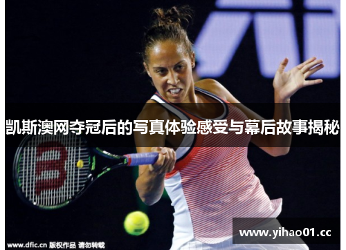 凯斯澳网夺冠后的写真体验感受与幕后故事揭秘