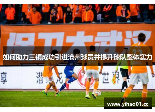 如何助力三镇成功引进沧州球员并提升球队整体实力
