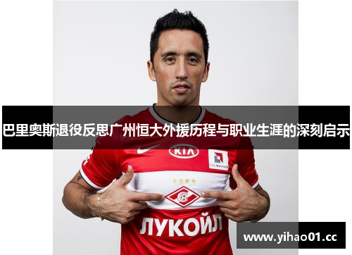 巴里奥斯退役反思广州恒大外援历程与职业生涯的深刻启示