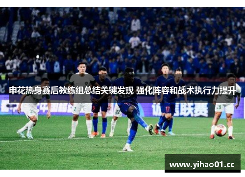 申花热身赛后教练组总结关键发现 强化阵容和战术执行力提升