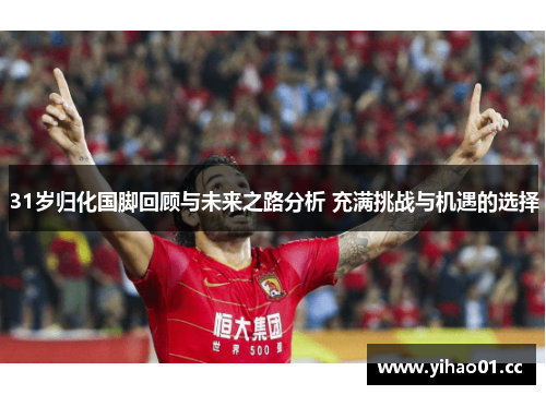 31岁归化国脚回顾与未来之路分析 充满挑战与机遇的选择