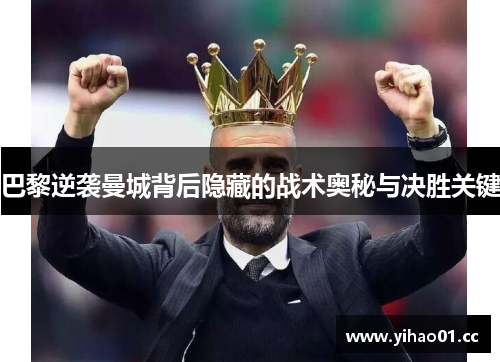巴黎逆袭曼城背后隐藏的战术奥秘与决胜关键