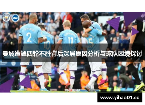 曼城遭遇四轮不胜背后深层原因分析与球队困境探讨