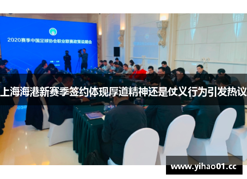 上海海港新赛季签约体现厚道精神还是仗义行为引发热议
