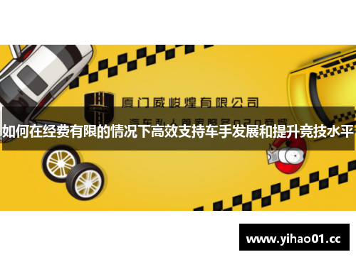 如何在经费有限的情况下高效支持车手发展和提升竞技水平