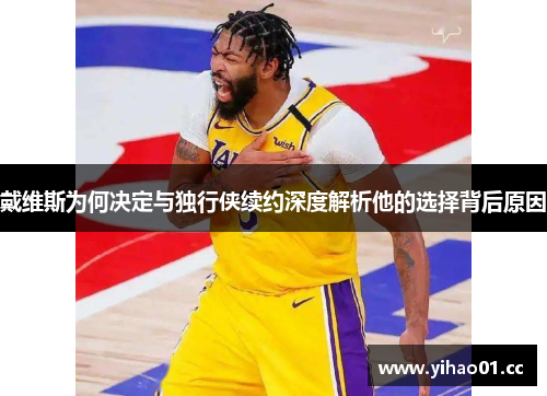 戴维斯为何决定与独行侠续约深度解析他的选择背后原因