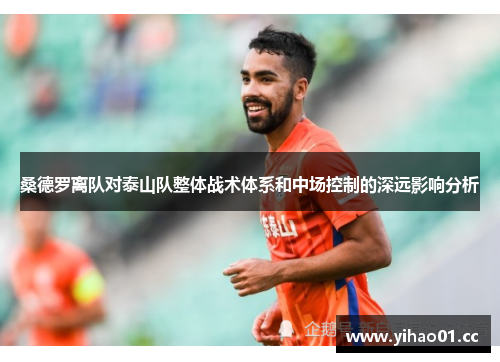 桑德罗离队对泰山队整体战术体系和中场控制的深远影响分析