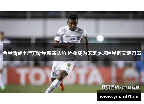 西甲新赛季潜力新星崭露头角 逐渐成为未来足球巨星的关键力量