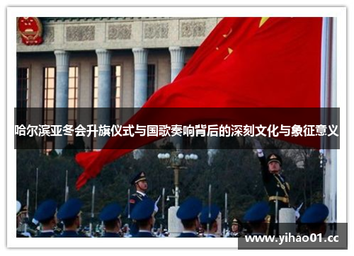 哈尔滨亚冬会升旗仪式与国歌奏响背后的深刻文化与象征意义