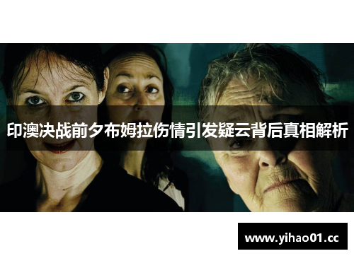 印澳决战前夕布姆拉伤情引发疑云背后真相解析