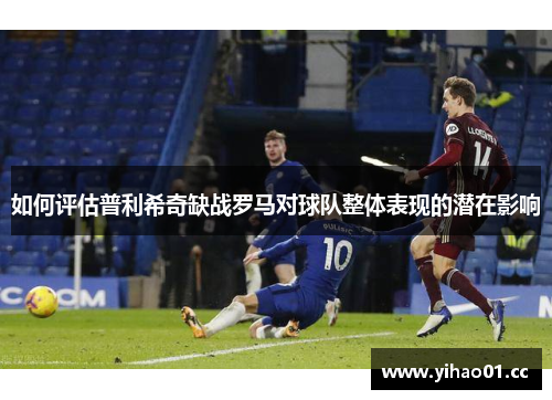 如何评估普利希奇缺战罗马对球队整体表现的潜在影响