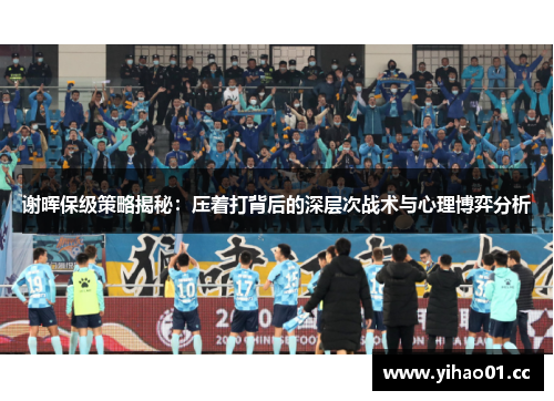 谢晖保级策略揭秘：压着打背后的深层次战术与心理博弈分析