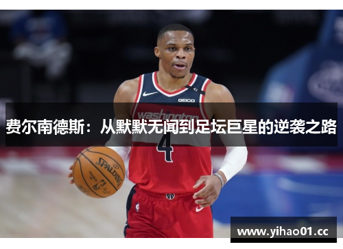 费尔南德斯：从默默无闻到足坛巨星的逆袭之路