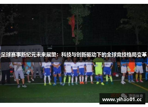 足球赛事新纪元未来展望：科技与创新驱动下的全球竞技格局变革