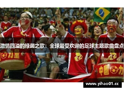 激情四溢的绿茵之歌：全球最受欢迎的足球主题歌曲盘点