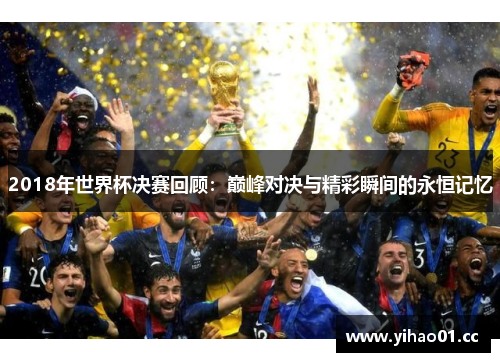 2018年世界杯决赛回顾：巅峰对决与精彩瞬间的永恒记忆