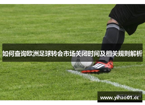 如何查询欧洲足球转会市场关闭时间及相关规则解析