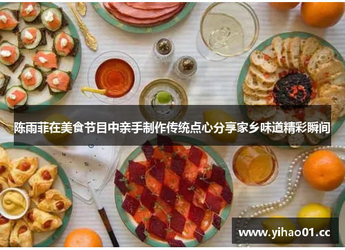 陈雨菲在美食节目中亲手制作传统点心分享家乡味道精彩瞬间