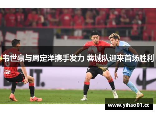 韦世豪与周定洋携手发力 蓉城队迎来首场胜利